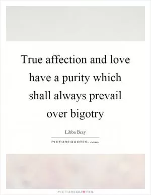 True affection and love have a purity which shall always prevail over bigotry Picture Quote #1