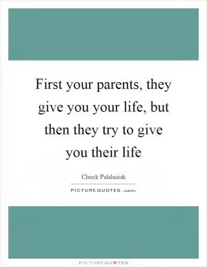 First your parents, they give you your life, but then they try to give you their life Picture Quote #1