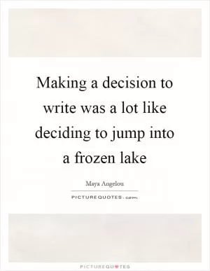 Making a decision to write was a lot like deciding to jump into a frozen lake Picture Quote #1