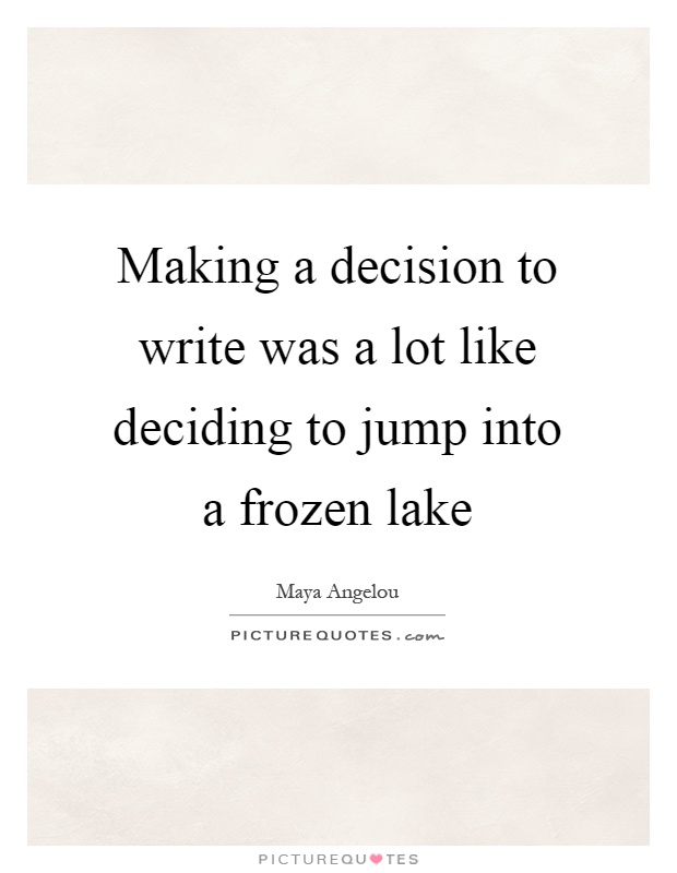 Making a decision to write was a lot like deciding to jump into a frozen lake Picture Quote #1