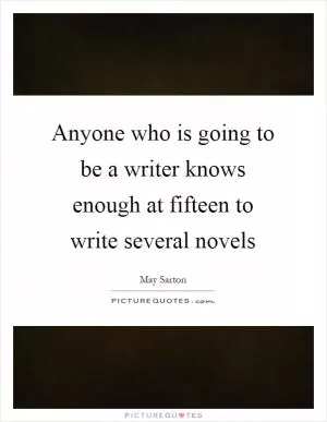 Anyone who is going to be a writer knows enough at fifteen to write several novels Picture Quote #1