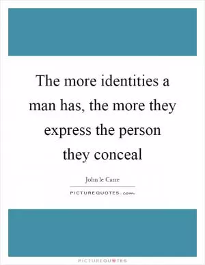 The more identities a man has, the more they express the person they conceal Picture Quote #1