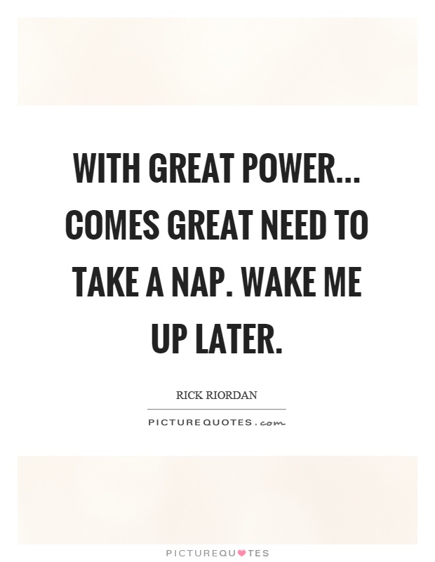 With great power... comes great need to take a nap. Wake me up later Picture Quote #1