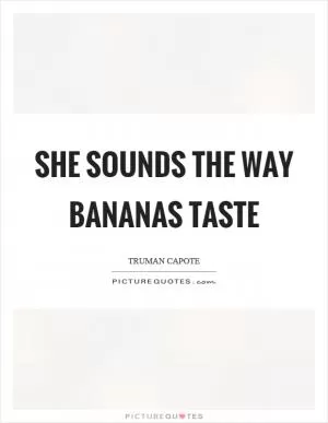 She sounds the way bananas taste Picture Quote #1