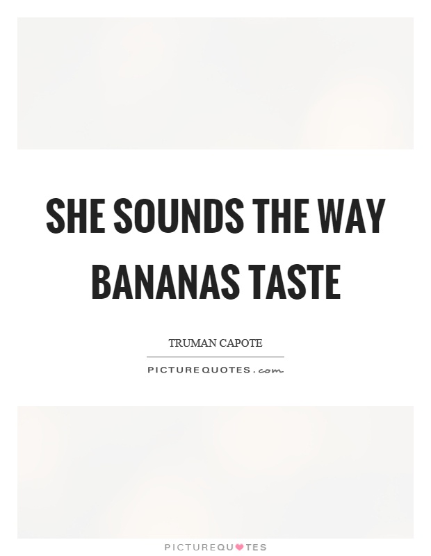She sounds the way bananas taste Picture Quote #1