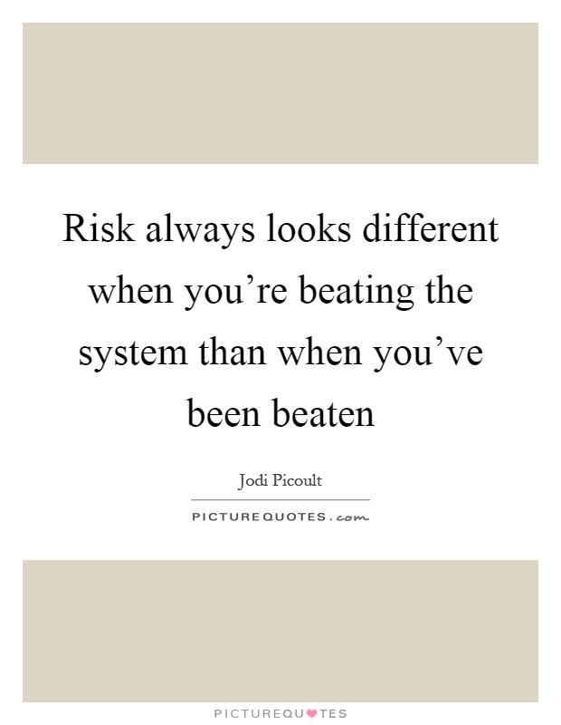Risk always looks different when you're beating the system than when you've been beaten Picture Quote #1