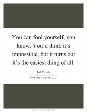 You can fool yourself, you know. You’d think it’s impossible, but it turns out it’s the easiest thing of all Picture Quote #1