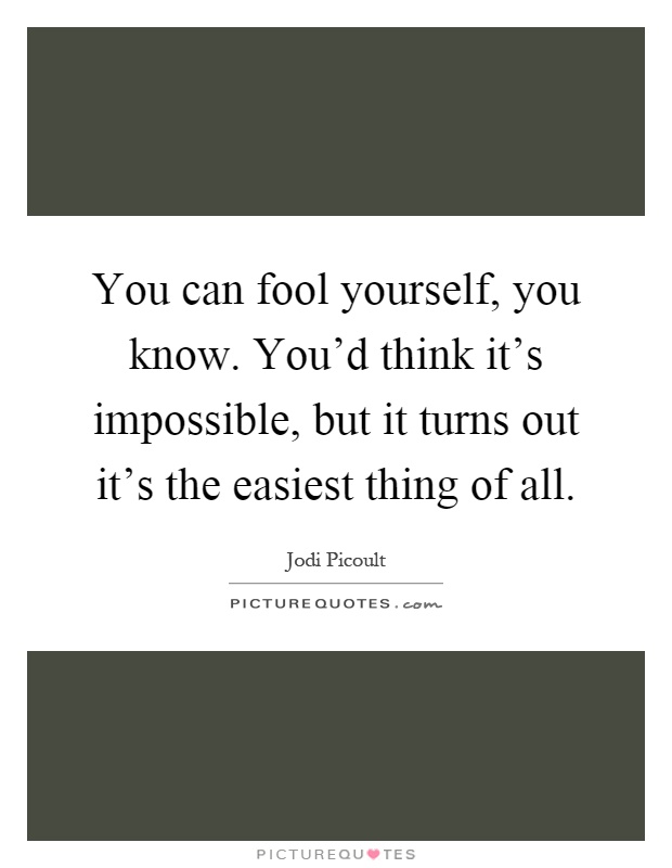 You can fool yourself, you know. You'd think it's impossible, but it turns out it's the easiest thing of all Picture Quote #1