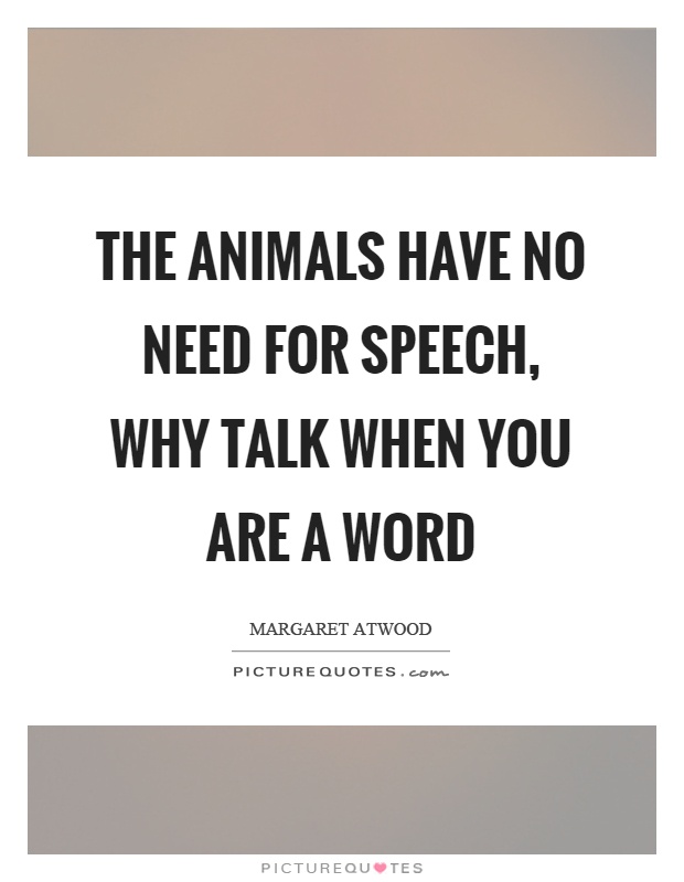 The animals have no need for speech, why talk when you are a word Picture Quote #1