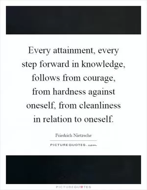 Every attainment, every step forward in knowledge, follows from courage, from hardness against oneself, from cleanliness in relation to oneself Picture Quote #1