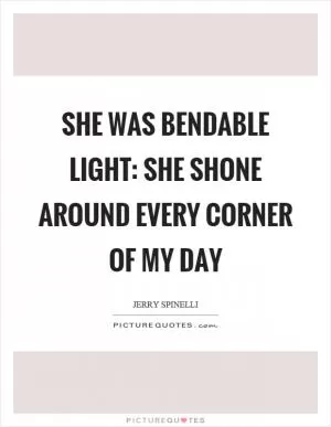 She was bendable light: she shone around every corner of my day Picture Quote #1