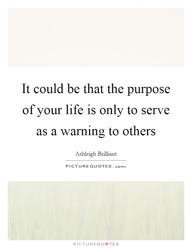 It could be that the purpose of your life is only to serve as a warning to others Picture Quote #1