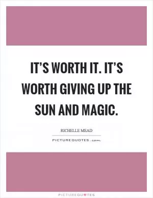 It’s worth it. It’s worth giving up the sun and magic Picture Quote #1