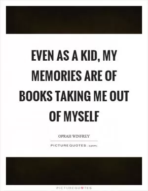 Even as a kid, my memories are of books taking me out of myself Picture Quote #1