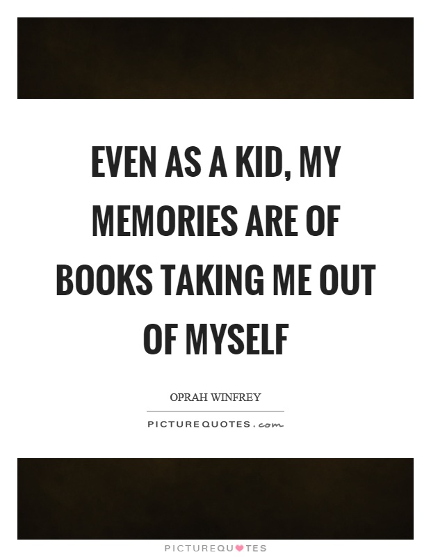 Even as a kid, my memories are of books taking me out of myself Picture Quote #1