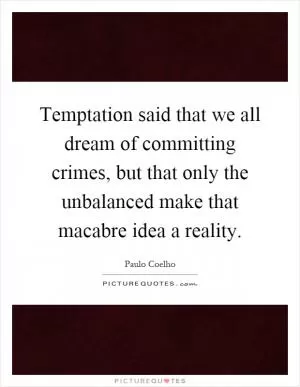 Temptation said that we all dream of committing crimes, but that only the unbalanced make that macabre idea a reality Picture Quote #1