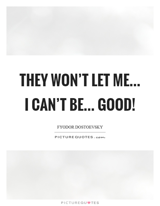 They won't let me... I can't be... good! Picture Quote #1