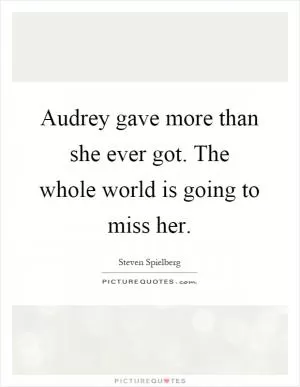 Audrey gave more than she ever got. The whole world is going to miss her Picture Quote #1