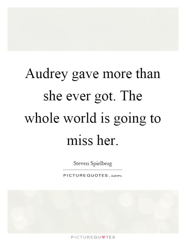 Audrey gave more than she ever got. The whole world is going to miss her Picture Quote #1