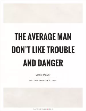 The average man don’t like trouble and danger Picture Quote #1