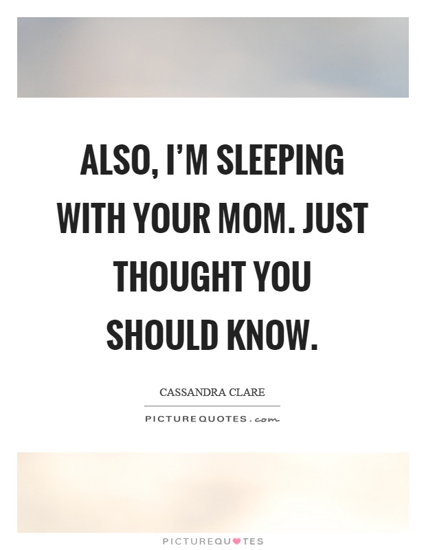 Also, I'm sleeping with your mom. Just thought you should know Picture Quote #1