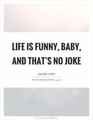 Life is funny, baby, and that’s no joke Picture Quote #1