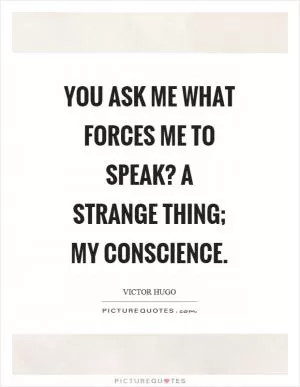 You ask me what forces me to speak? a strange thing; my conscience Picture Quote #1