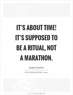 It’s about time! It’s supposed to be a ritual, not a marathon Picture Quote #1
