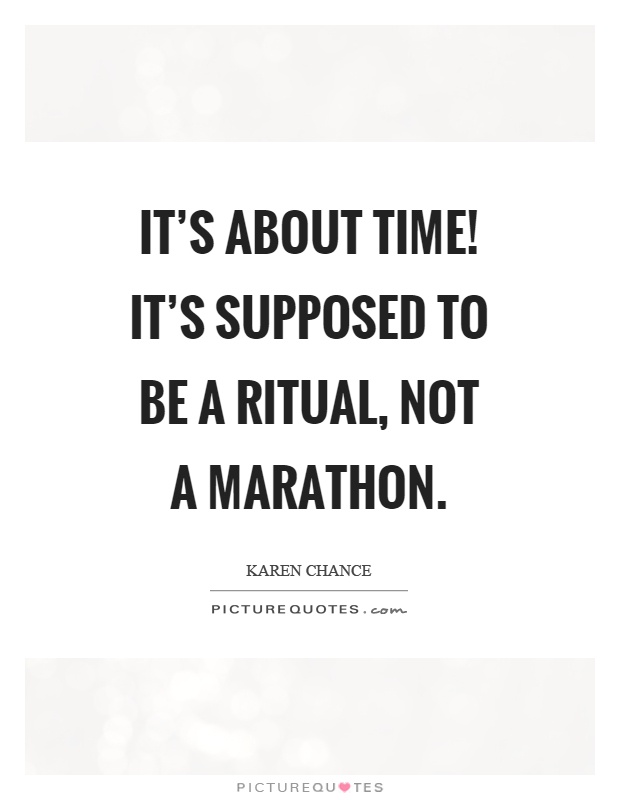 It's about time! It's supposed to be a ritual, not a marathon Picture Quote #1