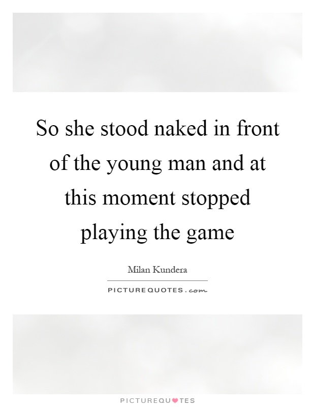 So she stood naked in front of the young man and at this moment stopped playing the game Picture Quote #1