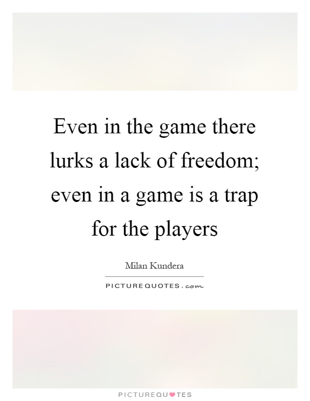 Even in the game there lurks a lack of freedom; even in a game is a trap for the players Picture Quote #1