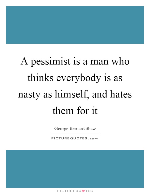 A pessimist is a man who thinks everybody is as nasty as himself, and hates them for it Picture Quote #1
