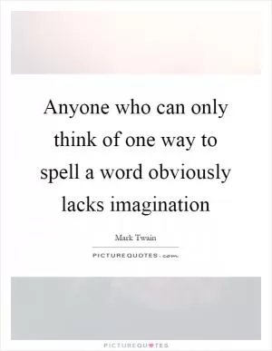 Anyone who can only think of one way to spell a word obviously lacks imagination Picture Quote #1