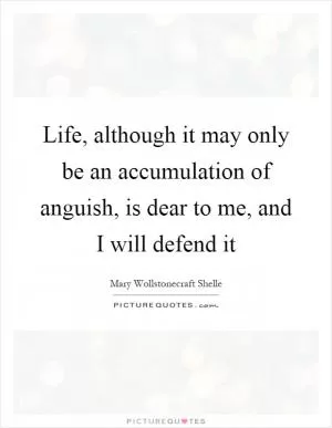 Life, although it may only be an accumulation of anguish, is dear to me, and I will defend it Picture Quote #1