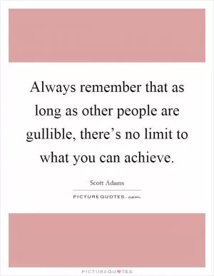 Always remember that as long as other people are gullible, there’s no limit to what you can achieve Picture Quote #1