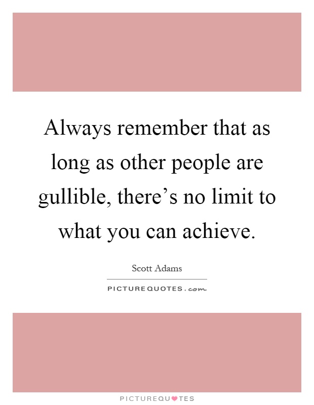 Always remember that as long as other people are gullible, there's no limit to what you can achieve Picture Quote #1