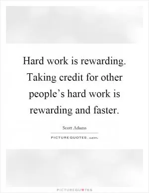 Hard work is rewarding. Taking credit for other people’s hard work is rewarding and faster Picture Quote #1