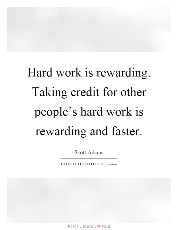 Hard work is rewarding. Taking credit for other people's hard work is rewarding and faster Picture Quote #1