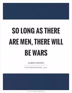So long as there are men, there will be wars Picture Quote #1