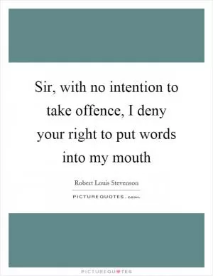 Sir, with no intention to take offence, I deny your right to put words into my mouth Picture Quote #1