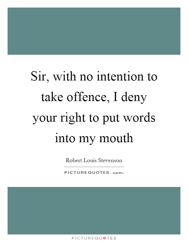 Sir, with no intention to take offence, I deny your right to put words into my mouth Picture Quote #1
