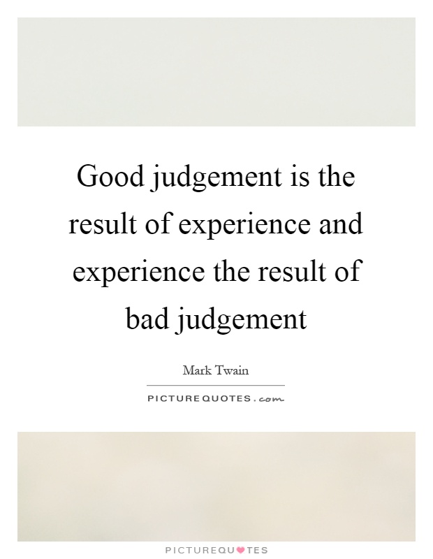 Good judgement is the result of experience and experience the result of bad judgement Picture Quote #1