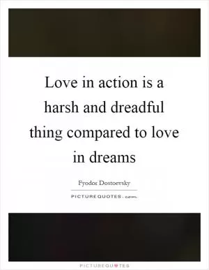 Love in action is a harsh and dreadful thing compared to love in dreams Picture Quote #1