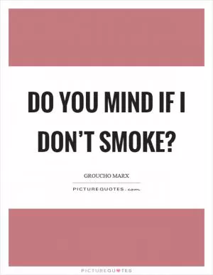 Do you mind if I don’t smoke? Picture Quote #1