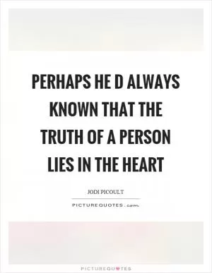 Perhaps he d always known that the truth of a person lies in the heart Picture Quote #1
