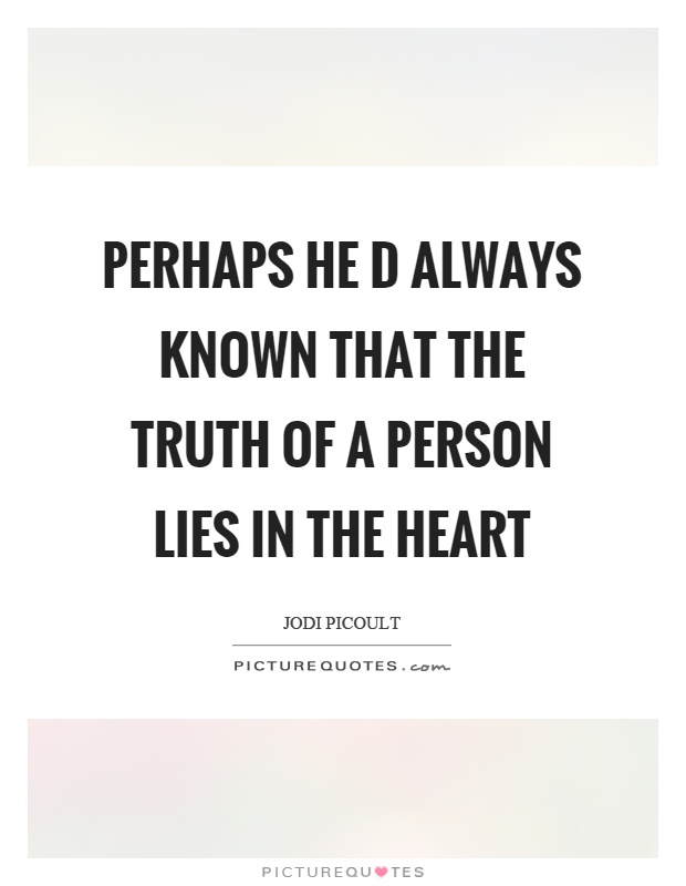 Perhaps he d always known that the truth of a person lies in the heart Picture Quote #1