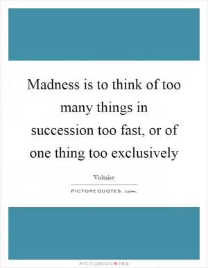 Madness is to think of too many things in succession too fast, or of one thing too exclusively Picture Quote #1