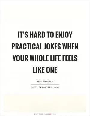 It’s hard to enjoy practical jokes when your whole life feels like one Picture Quote #1