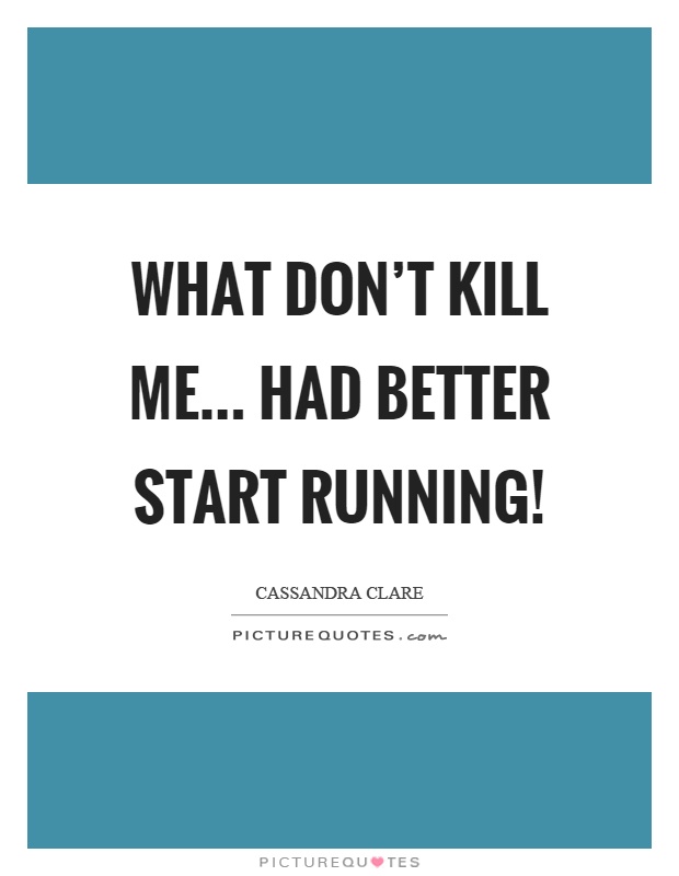 What don't kill me... Had better start running! Picture Quote #1