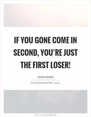If you gone come in second, you’re just the first loser! Picture Quote #1